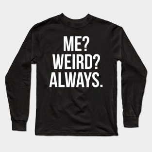 Me? Weird? Always. Long Sleeve T-Shirt